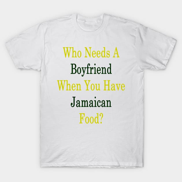 Who Needs A Boyfriend When You Have Jamaican Food? T-Shirt by supernova23